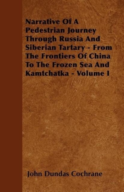 Narrative Of A Pedestrian Journey Through Russia And Siberian Tartary - From The Frontiers Of China To The Frozen Sea And Kamtchatka - Volume I al...