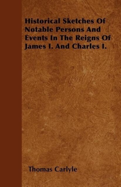 Historical Sketches Of Notable Persons And Events In The Reigns Of James I. And Charles I. als Taschenbuch von Thomas Carlyle