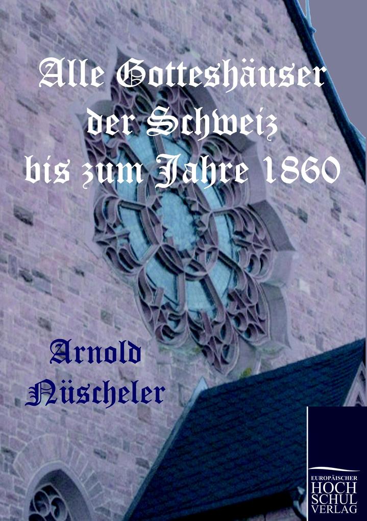 Alle Gotteshäuser der Schweiz bis zum Jahre 1860