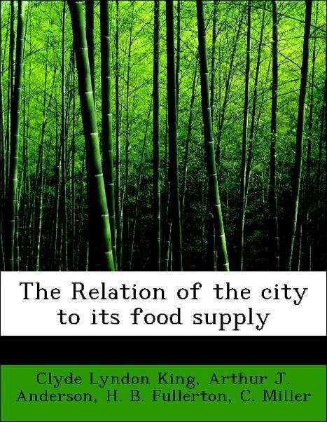 The Relation of the city to its food supply als Taschenbuch von Clyde Lyndon King, Arthur J. Anderson, H. B. Fullerton, C. Miller