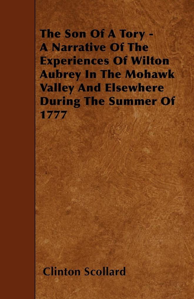 The Son of a Tory - A Narrative of the Experiences of Wilton Aubrey in the Mohawk Valley and Elsewhere During the Summer of 1777 als Taschenbuch v...