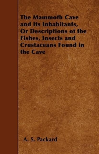 The Mammoth Cave and Its Inhabitants, Or Descriptions of the Fishes, Insects and Crustaceans Found in the Cave als Taschenbuch von A. S. Packard