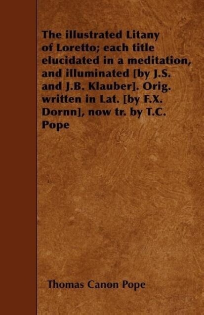 The Illustrated Litany of Loretto; Each Title Elucidated in a Meditation and Illuminated [by J.S. and J.B. Klauber]. Orig. Written in Lat. [by F.X. D