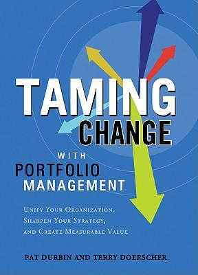Taming Change with Portfolio Manager: Unify Your Organization Sharpen Your Strategy and Create Measurable Value