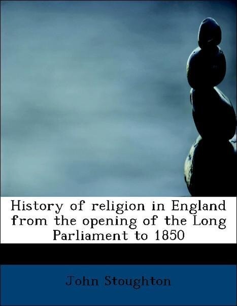History of religion in England from the opening of the Long Parliament to 1850 als Taschenbuch von John Stoughton