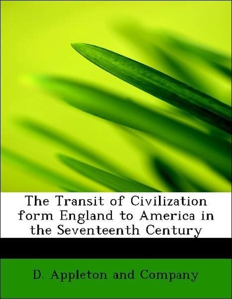 The Transit of Civilization form England to America in the Seventeenth Century als Taschenbuch von D. Appleton and Company