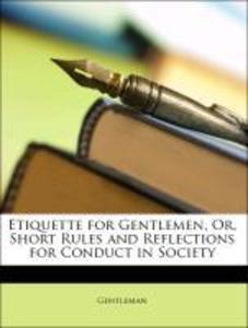 Etiquette for Gentlemen, Or, Short Rules and Reflections for Conduct in Society als Taschenbuch von Gentleman