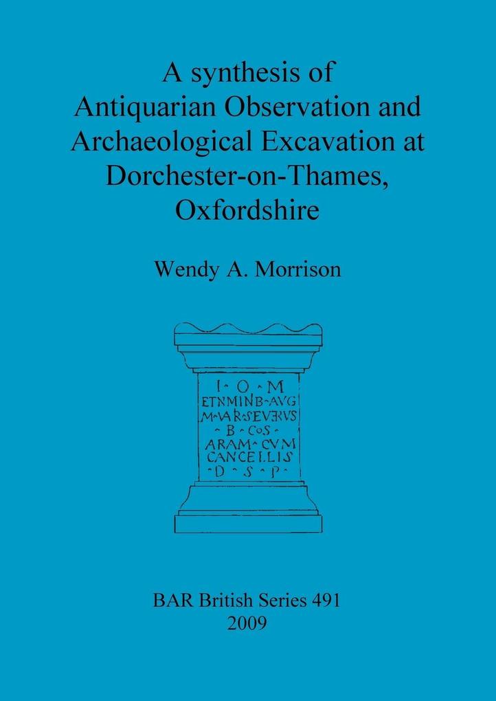 A synthesis of Antiquarian Observation and Archaeological Excavation at Dorchester-on-Thames Oxfordshire