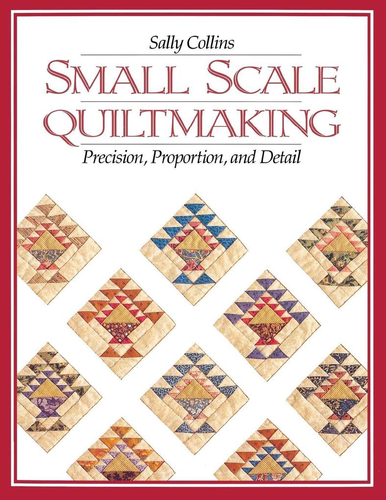 Small Scale Quiltmaking. Precision Proportion and Detail - Print on Demand Edition