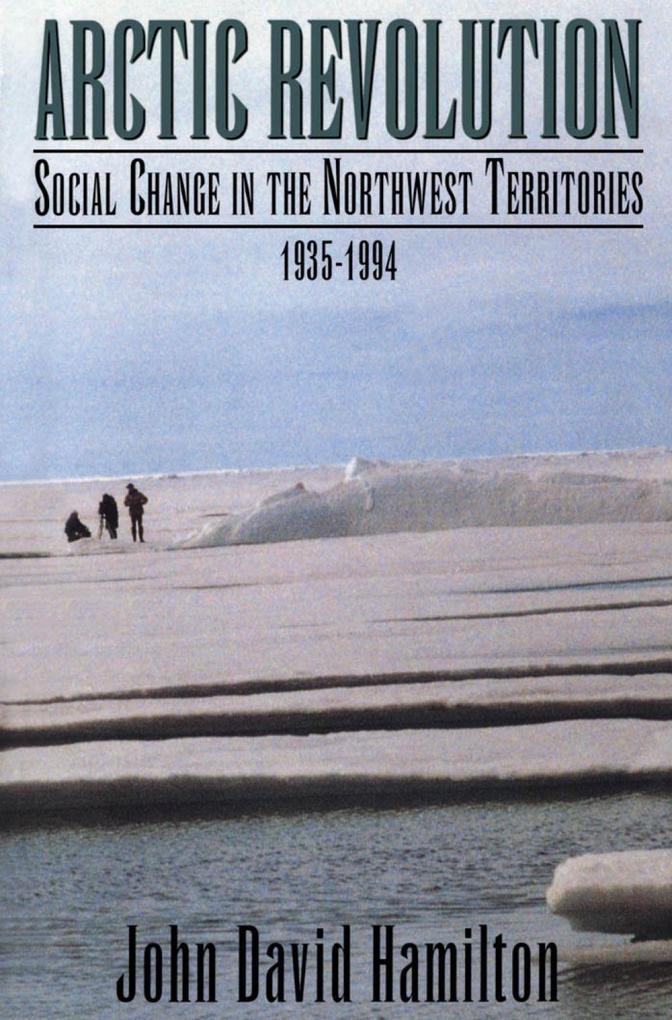 Arctic Revolution: Social Change in the Northwest Territories 1935-1994 - John David Hamilton