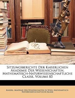 Sitzungsberichte Der Kaiserlichen Akademie Der Wissenschaften. Mathematisch-Naturwissenschaftliche Classe, Volume 85 als Taschenbuch von Kaiserl. ...