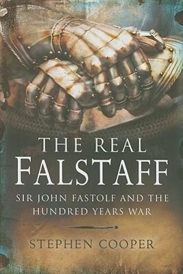 The Real Falstaff: Sir John Fastolf and the Hundred Years' War - Stephen Cooper