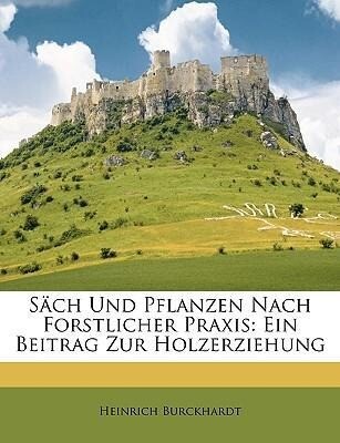 Säch Und Pflanzen Nach Forstlicher Praxis: Ein Beitrag Zur Holzerziehung als Taschenbuch von Heinrich Burckhardt