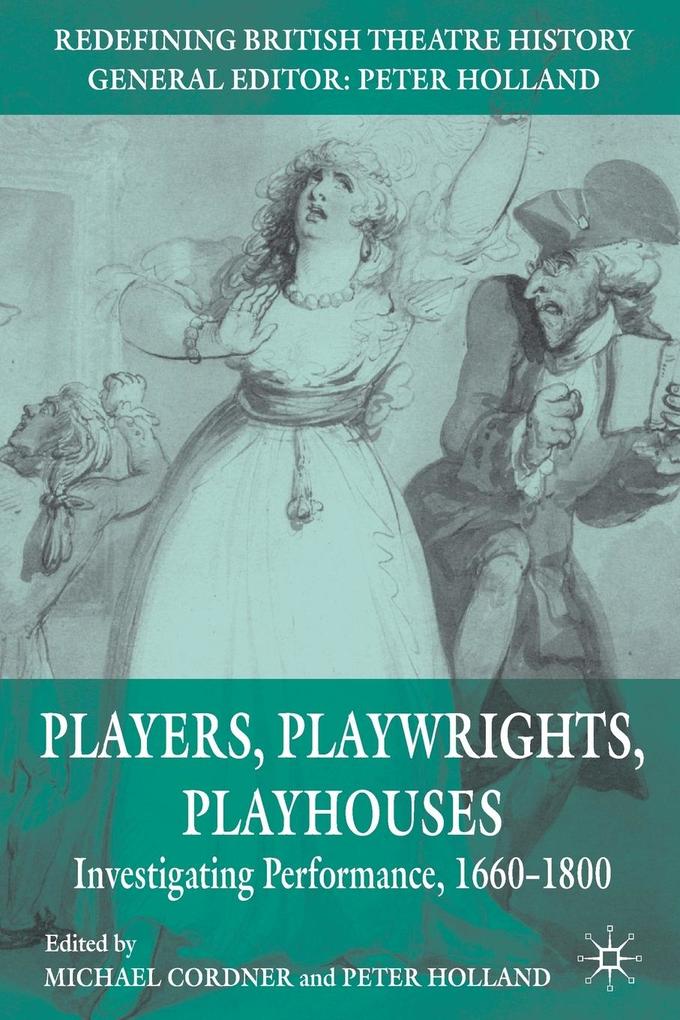 Players, Playwrights, Playhouses: Investigating Performance, 1660-1800 (Redefining British Theatre History)