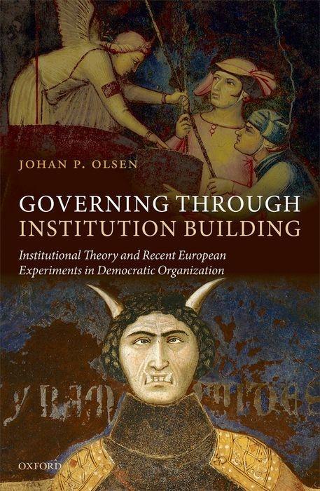 Governing Through Institution Building: Institutional Theory and Recent European Experiments in Democratic Organization - Johan P. Olsen