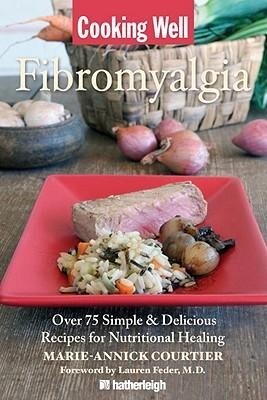 Cooking Well: Fibromyalgia: Over 75 Simple & Delicious Recipes for Nutritional Healing - Marie-Annick Courtier