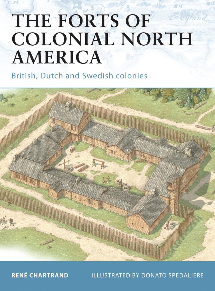 The Forts of Colonial North America: British Dutch and Swedish Colonies - René Chartrand