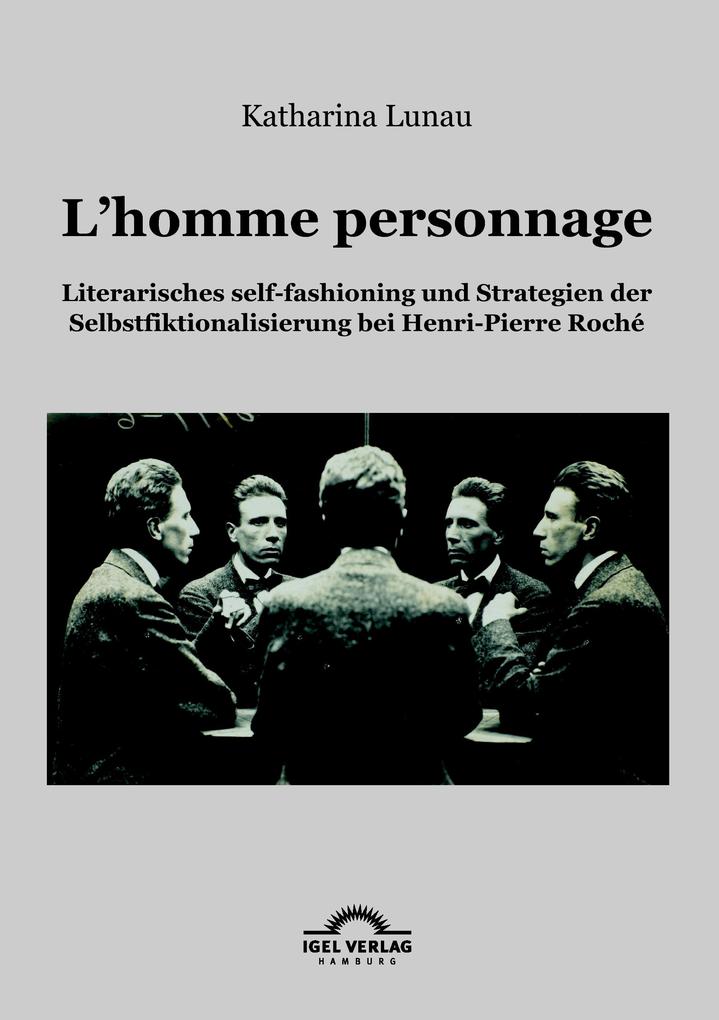 L'homme personnage: Literarisches self-fashioning und Strategien der Selbstfiktionalisierung bei Henri-Pierre-Roché