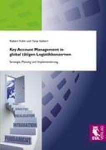 Key Account Management in global tätigen Logistikkonzernen - Robert Kühn/ Tanja Siebert