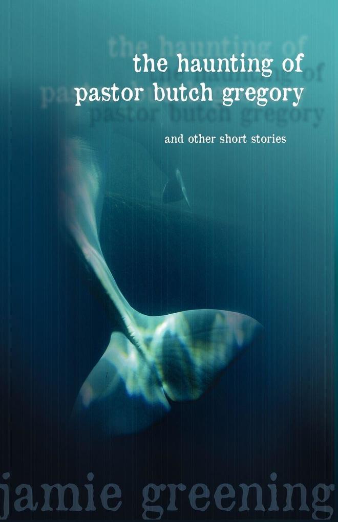The Haunting of Pastor Butch Gregory and Other Short Stories