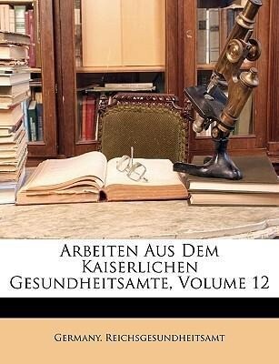 Arbeiten Aus Dem Kaiserlichen Gesundheitsamte, Volume 12 als Taschenbuch von Germany. Reichsgesundheitsamt