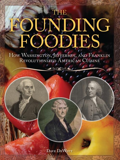 The Founding Foodies: How Washington Jefferson and Franklin Revolutionized American Cuisine