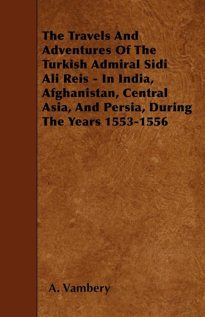 The Travels And Adventures Of The Turkish Admiral Sidi Ali Reis - In India Afghanistan Central Asia And Persia During The Years 1553-1556