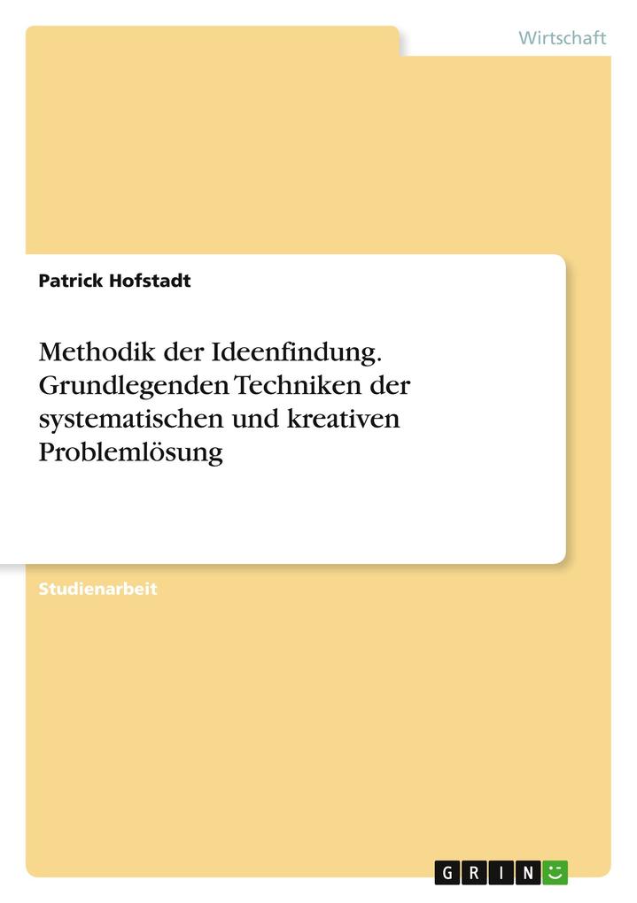 Methodik der Ideenfindung. Grundlegenden Techniken der systematischen und kreativen Problemlösung - Patrick Hofstadt
