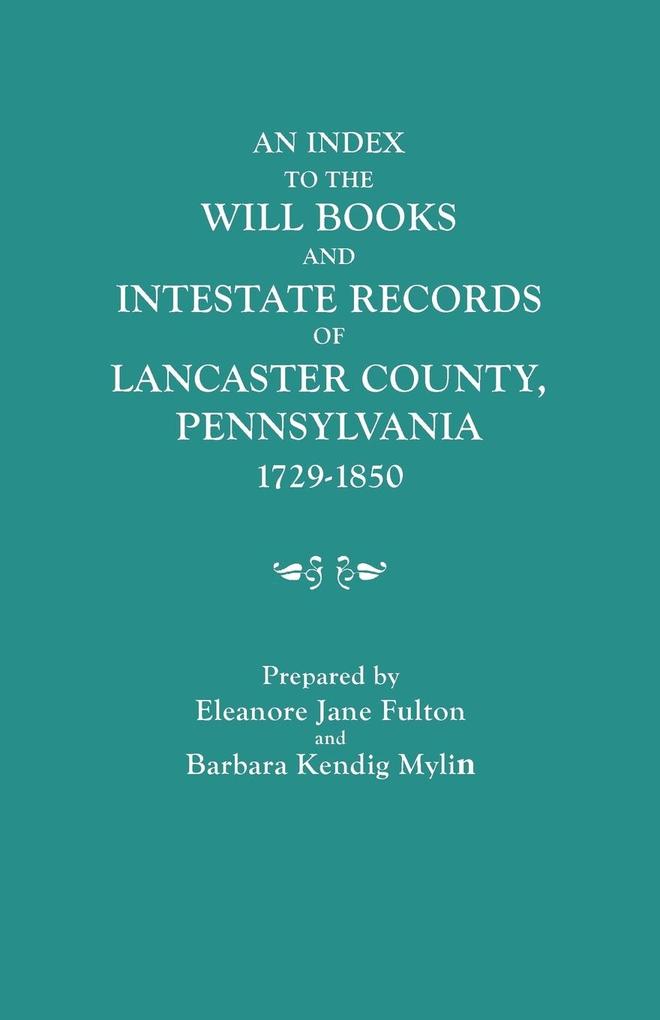 Index to the Will Books and Intestate Records of Lancaster County Pennsylvania 1729-1850. with an Historical Sketch and Classified Bibliography