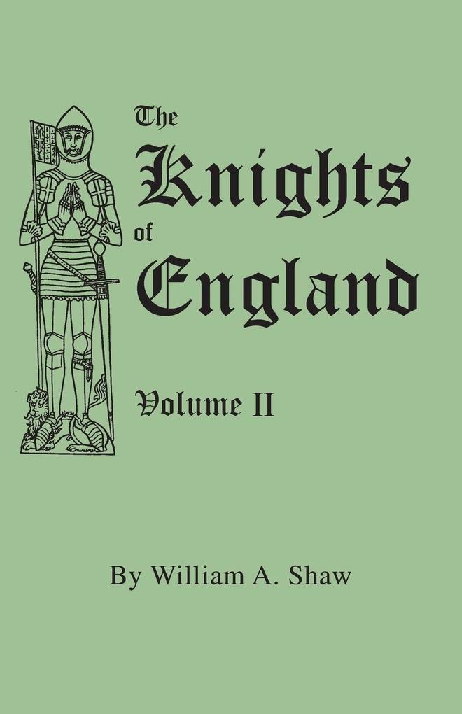 Knights of England. a Complete Record from the Earliest Time to the Present Day of the Knights of All the Orders of Chivalry in England Scotland and