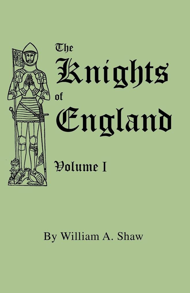 Knights of England. a Complete Record from the Earliest Time to the Present Day of the Knights of All the Orders of Chivalry in England Scotland and