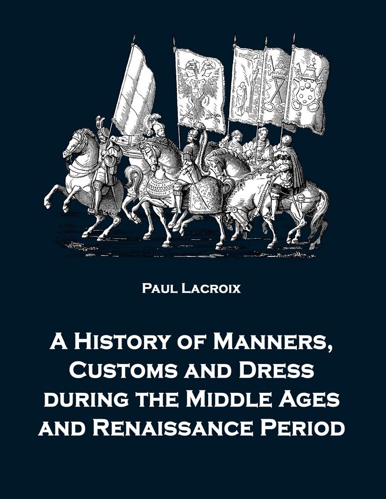 A History of Manners Customs and Dress during the Middle Ages and Renaissance Period