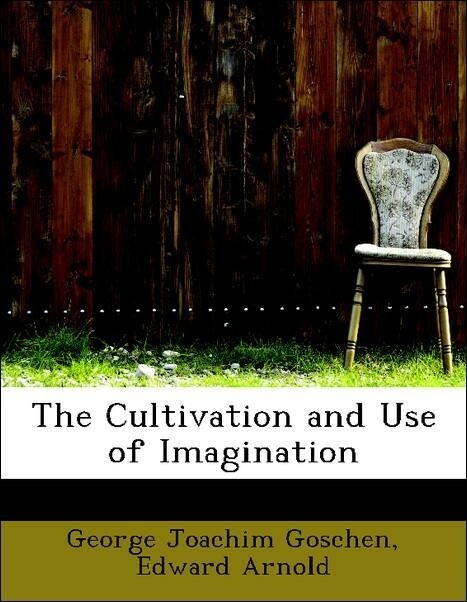 The Cultivation and Use of Imagination als Taschenbuch von George Joachim Goschen, Edward Arnold