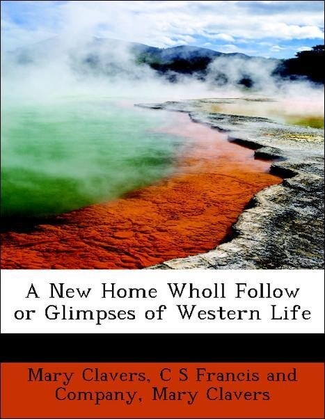 A New Home Wholl Follow or Glimpses of Western Life als Taschenbuch von Mary Clavers, C S Francis and Company