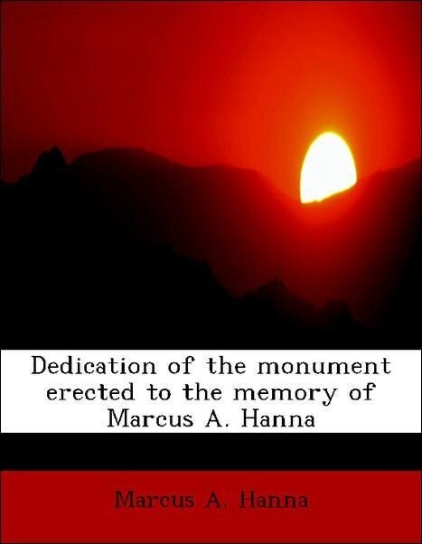 Dedication of the monument erected to the memory of Marcus A. Hanna als Taschenbuch von Marcus A. Hanna