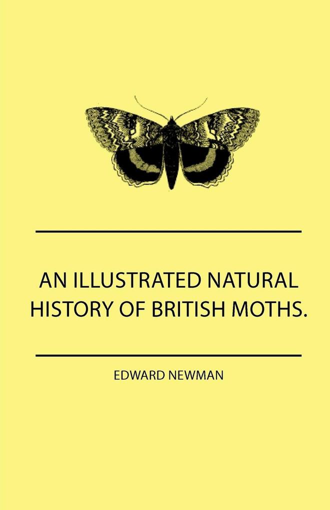 An Illustrated Natural History Of British Moths. With Life-Size Figures From Nature Of Each Species And Of The More Striking Varieties - Also Full Descriptions Of Both The Perfect Insect And The Caterpillar Together With Dates Of Appearance And Locali