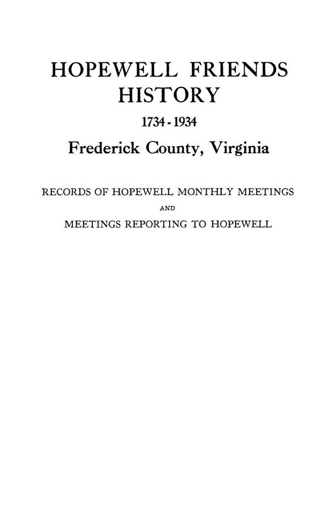 Hopewell Friends History 1734-1934 Frederick County Virginia. Records of Hopewell Monthly Meetings and Meetings Reporting to Hopewell. Two Hundred