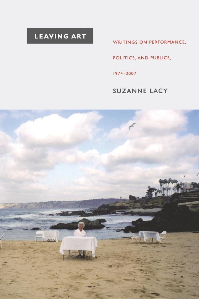 Leaving Art: Writings on Performance Politics and Publics 1974-2007