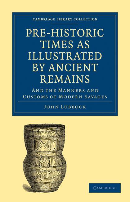 Pre-Historic Times as Illustrated by Ancient Remains and the Manners and Customs of Modern Savages