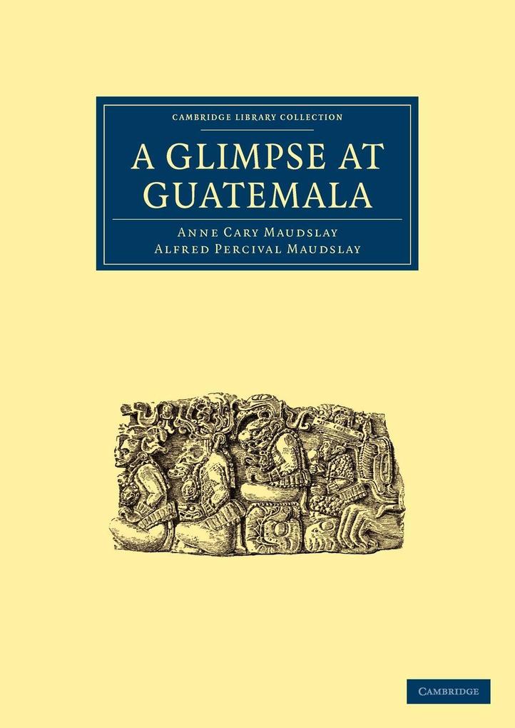 A Glimpse at Guatemala and Some Notes on the Ancient Monuments of Central America