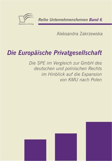 Die Europäische Privatgesellschaft: Die SPE im Vergleich zur GmbH des deutschen und polnischen Rechts im Hinblick auf die Expansion von KMU nach Polen - Aleksandra Zakrzewska