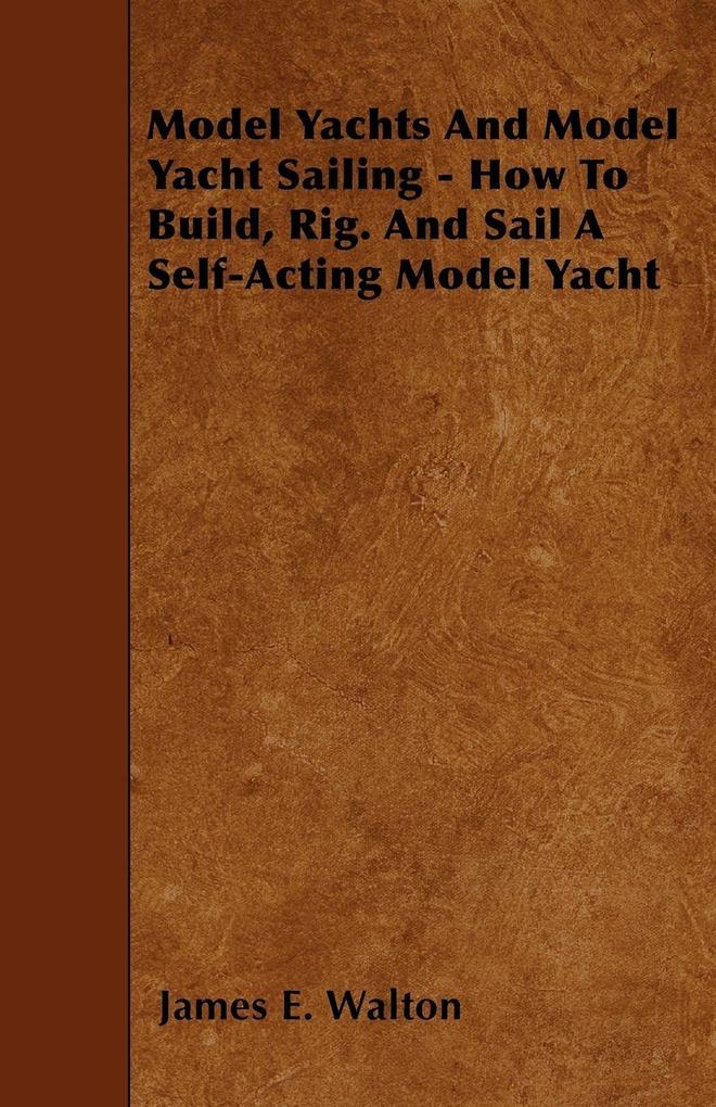 Model Yachts And Model Yacht Sailing - How To Build Rig. And Sail A Self-Acting Model Yacht