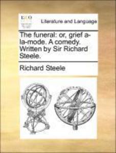 The funeral: or, grief a-la-mode. A comedy. Written by Sir Richard Steele. als Taschenbuch von Richard Steele