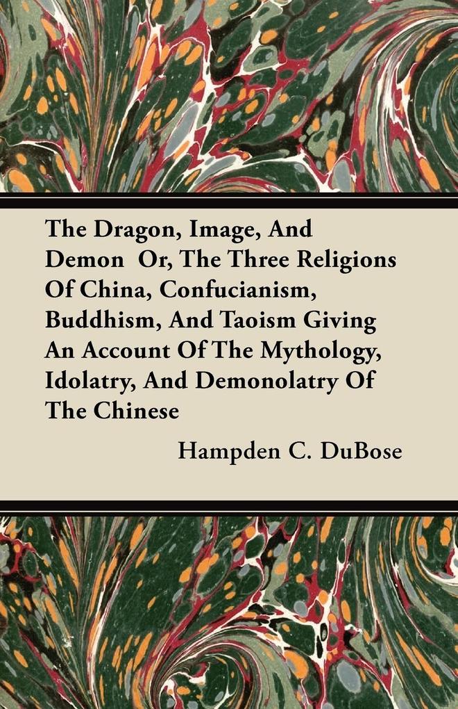 The Dragon Image And Demon Or The Three Religions Of China Confucianism Buddhism And Taoism Giving An Account Of The Mythology Idolatry And Demonolatry Of The Chinese