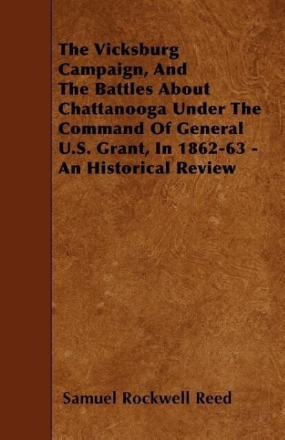 The Vicksburg Campaign and the Battles about Chattanooga Under the Command of General U.S. Grant in 1862-63 - An Historical Review