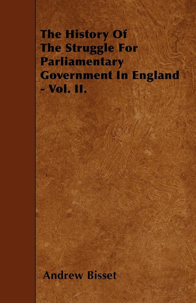 The History Of The Struggle For Parliamentary Government In England - Vol. II. als Taschenbuch von Andrew Bisset