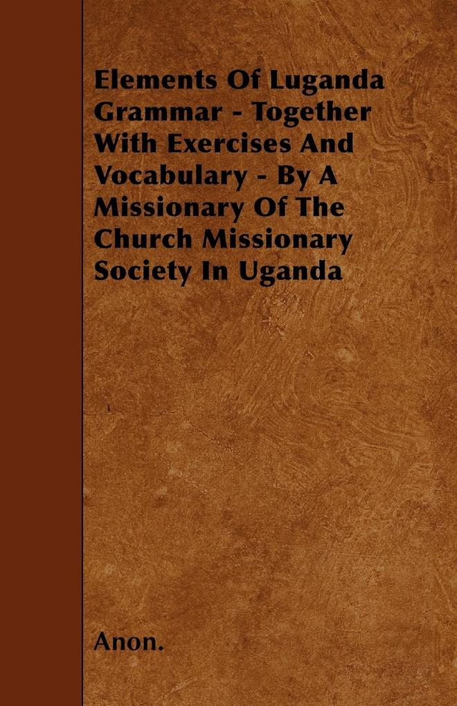 Elements Of Luganda Grammar - Together With Exercises And Vocabulary - By A Missionary Of The Church Missionary Society In Uganda
