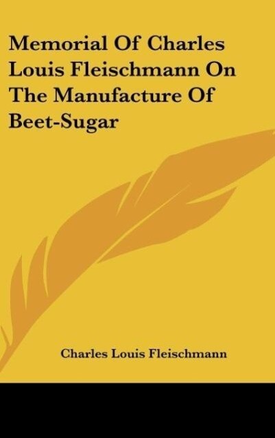 Memorial Of Charles Louis Fleischmann On The Manufacture Of Beet-Sugar