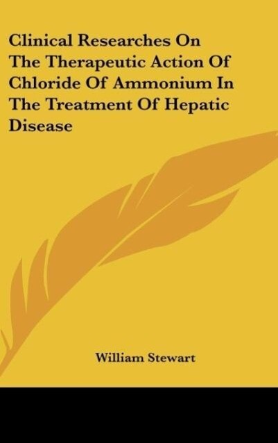 Clinical Researches On The Therapeutic Action Of Chloride Of Ammonium In The Treatment Of Hepatic Disease als Buch von William Stewart - William Stewart
