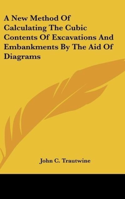 A New Method Of Calculating The Cubic Contents Of Excavations And Embankments By The Aid Of Diagrams als Buch von John C. Trautwine - John C. Trautwine